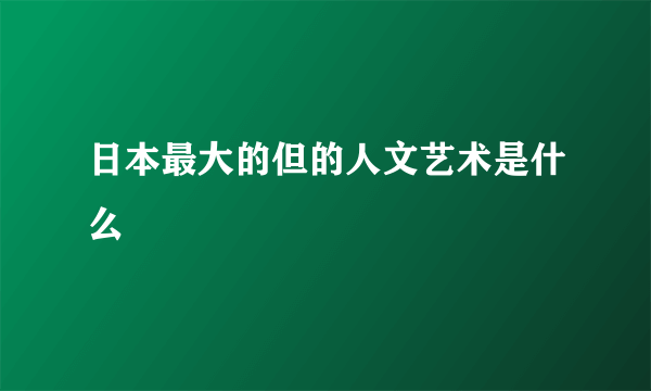 日本最大的但的人文艺术是什么