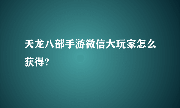 天龙八部手游微信大玩家怎么获得?