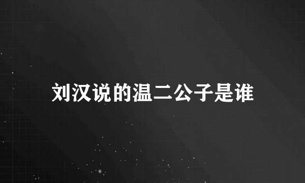 刘汉说的温二公子是谁