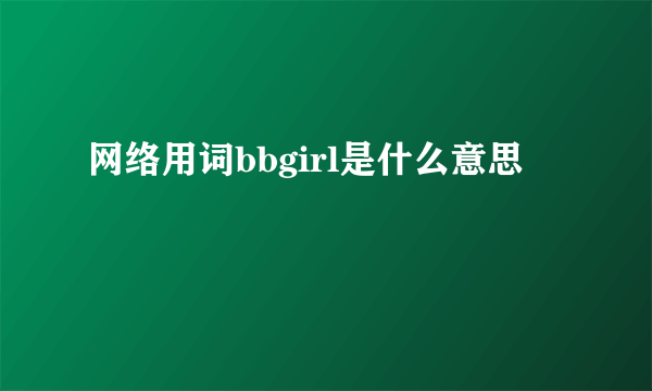 网络用词bbgirl是什么意思