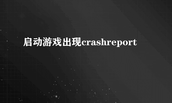 启动游戏出现crashreport