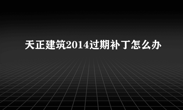 天正建筑2014过期补丁怎么办