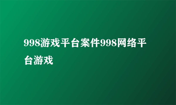 998游戏平台案件998网络平台游戏