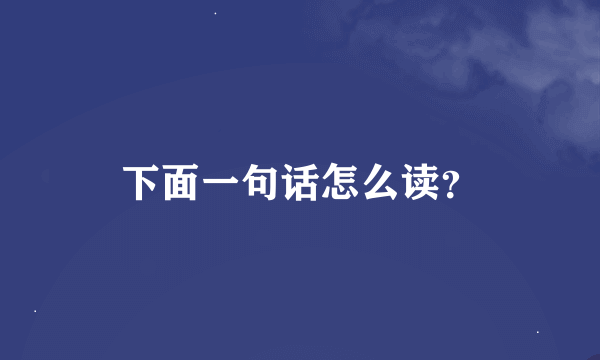 下面一句话怎么读？