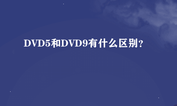 DVD5和DVD9有什么区别？