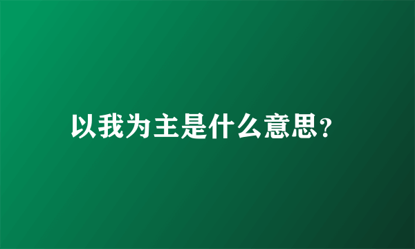 以我为主是什么意思？