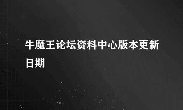 牛魔王论坛资料中心版本更新日期