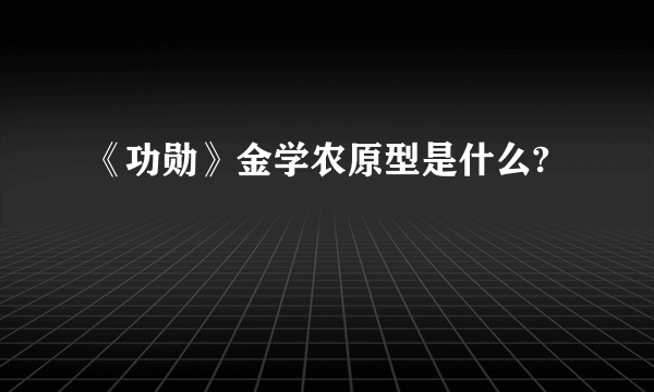 《功勋》金学农原型是什么?