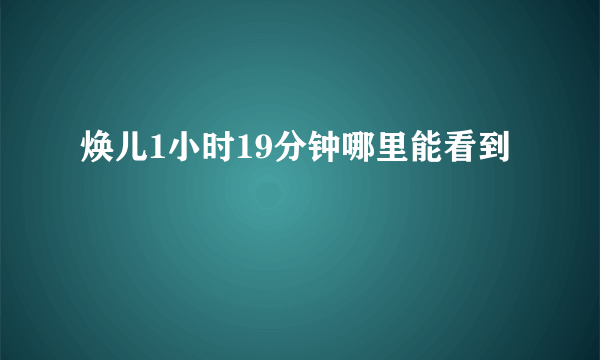 焕儿1小时19分钟哪里能看到