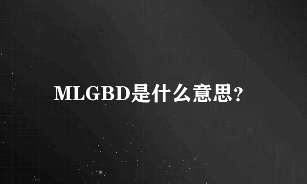 MLGBD是什么意思？