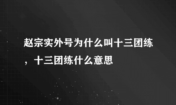 赵宗实外号为什么叫十三团练，十三团练什么意思