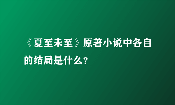 《夏至未至》原著小说中各自的结局是什么？