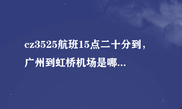 cz3525航班15点二十分到，广州到虹桥机场是哪个航站楼