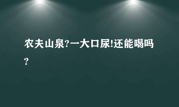 农夫山泉?一大口尿!还能喝吗?