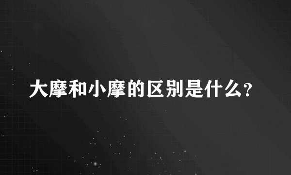 大摩和小摩的区别是什么？