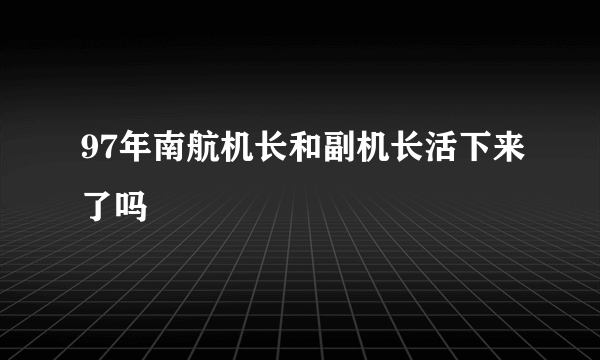 97年南航机长和副机长活下来了吗