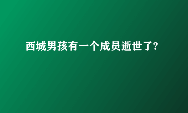 西城男孩有一个成员逝世了?