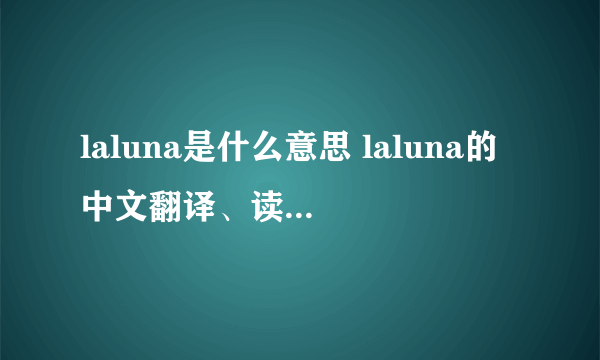 laluna是什么意思 laluna的中文翻译、读音、例句？