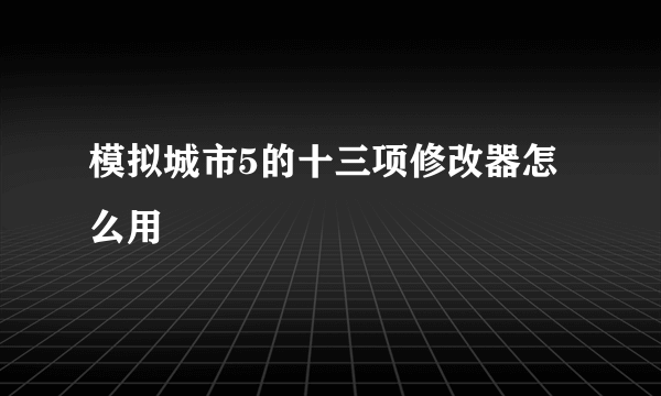 模拟城市5的十三项修改器怎么用