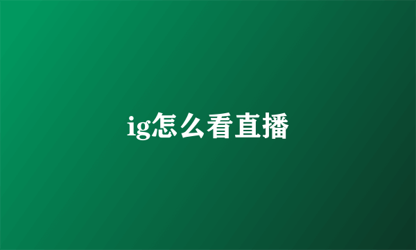 ig怎么看直播