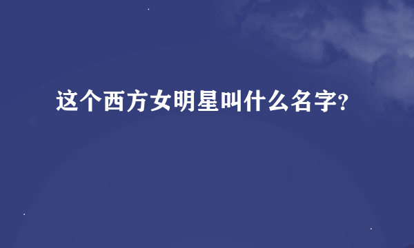 这个西方女明星叫什么名字？