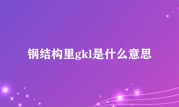 钢结构里gkl是什么意思