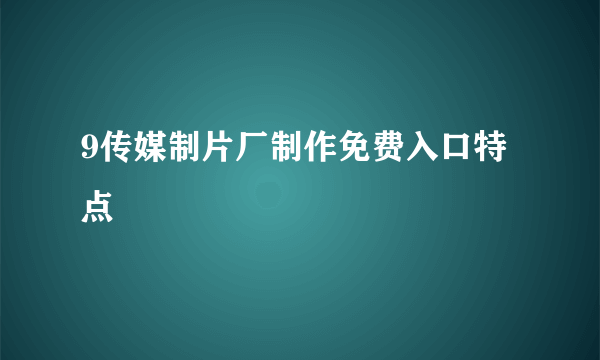 9传媒制片厂制作免费入口特点