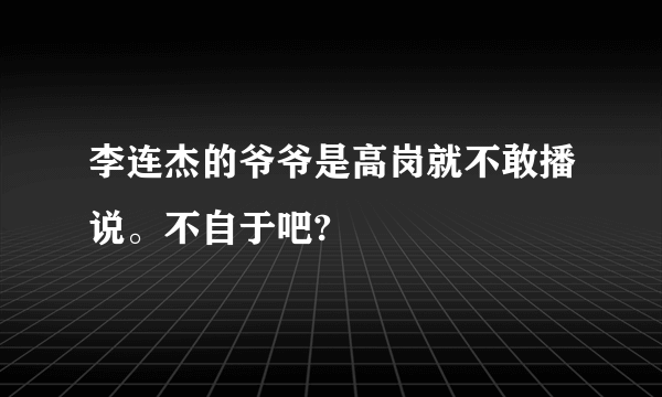 李连杰的爷爷是高岗就不敢播说。不自于吧?