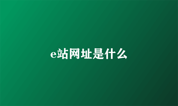 e站网址是什么