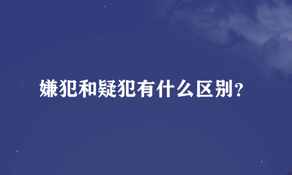 嫌犯和疑犯有什么区别？