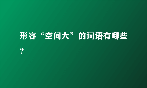 形容“空间大”的词语有哪些？