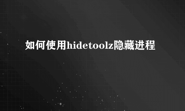 如何使用hidetoolz隐藏进程