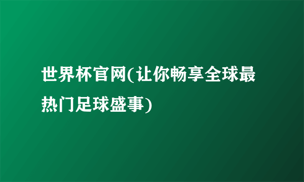 世界杯官网(让你畅享全球最热门足球盛事)