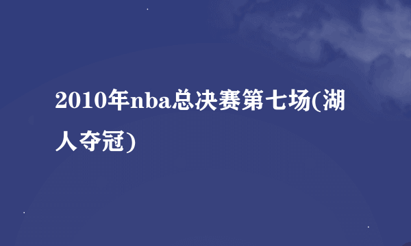 2010年nba总决赛第七场(湖人夺冠)