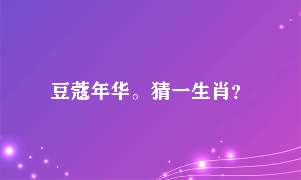 豆蔻年华。猜一生肖？