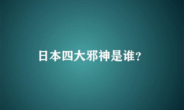 日本四大邪神是谁？