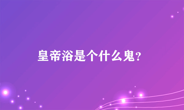 皇帝浴是个什么鬼？