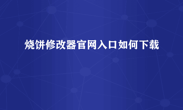 烧饼修改器官网入口如何下载