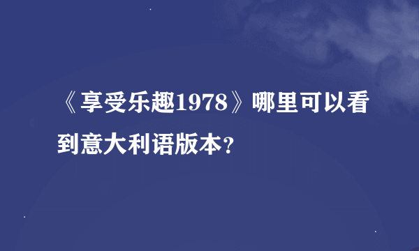 《享受乐趣1978》哪里可以看到意大利语版本？