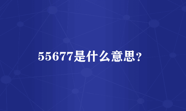 55677是什么意思？