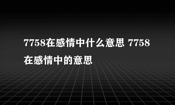 7758在感情中什么意思 7758在感情中的意思