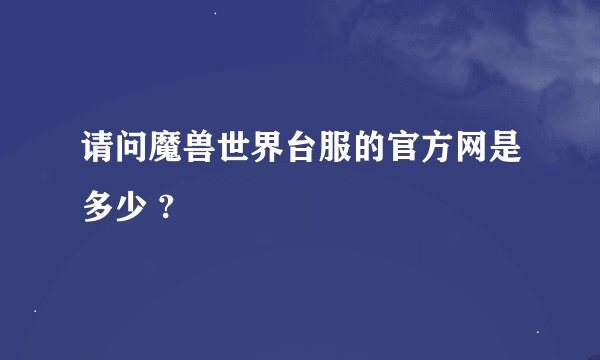 请问魔兽世界台服的官方网是多少 ?