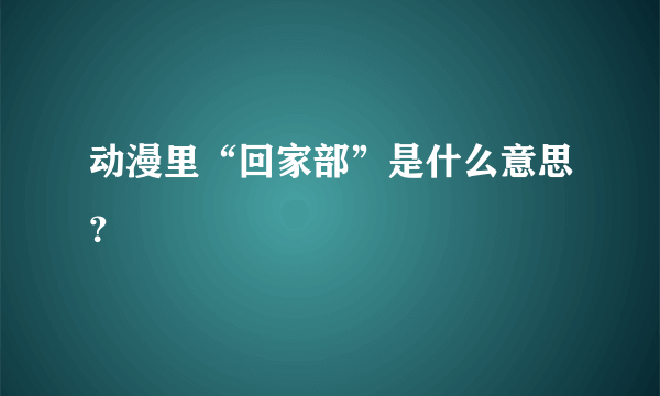 动漫里“回家部”是什么意思？