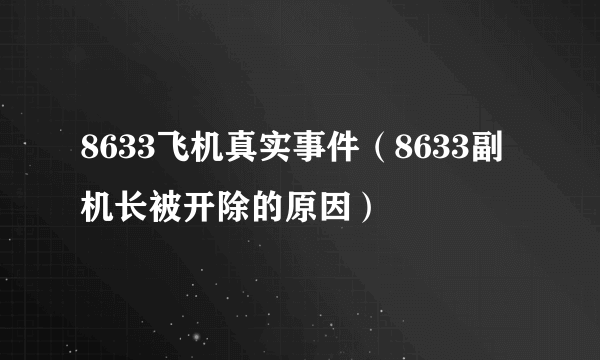 8633飞机真实事件（8633副机长被开除的原因）