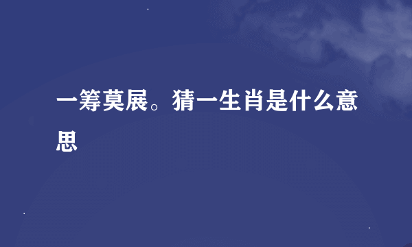 一筹莫展。猜一生肖是什么意思