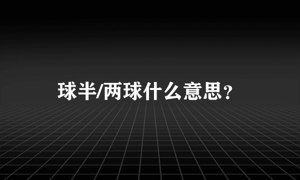 球半/两球什么意思？