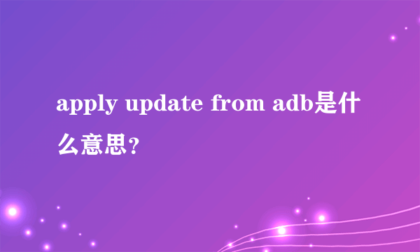 apply update from adb是什么意思？