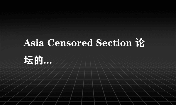 Asia Censored Section 论坛的最新地址,谢谢!