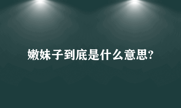 嫩妹子到底是什么意思?