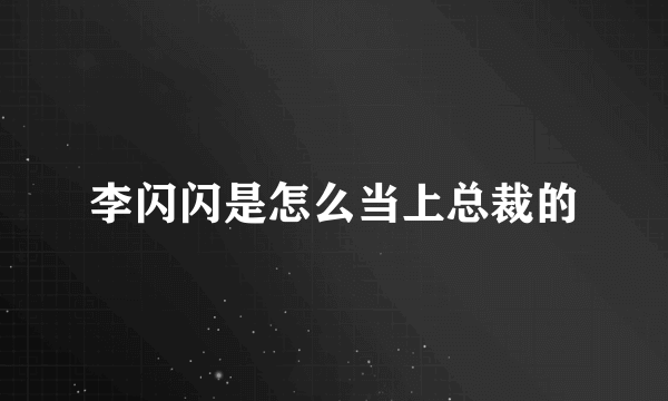 李闪闪是怎么当上总裁的